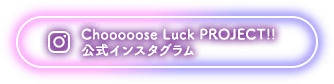 Chooooose Luck PROJECT!! 公式インスタグラム